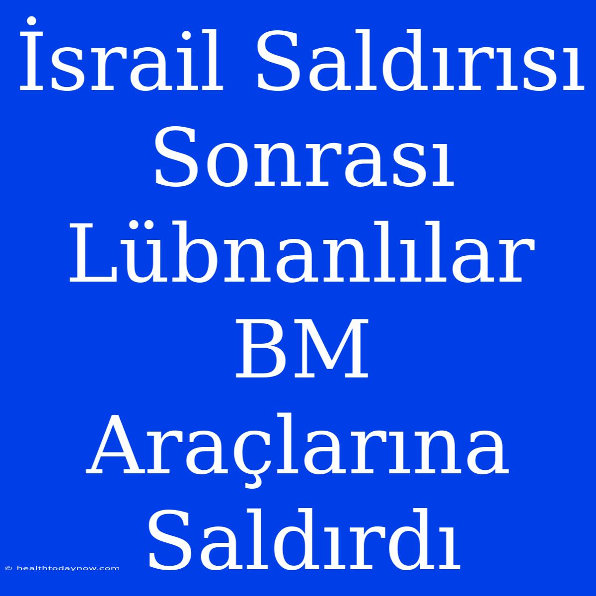 İsrail Saldırısı Sonrası Lübnanlılar BM Araçlarına Saldırdı