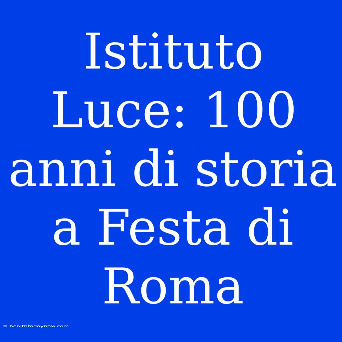 Istituto Luce: 100 Anni Di Storia A Festa Di Roma