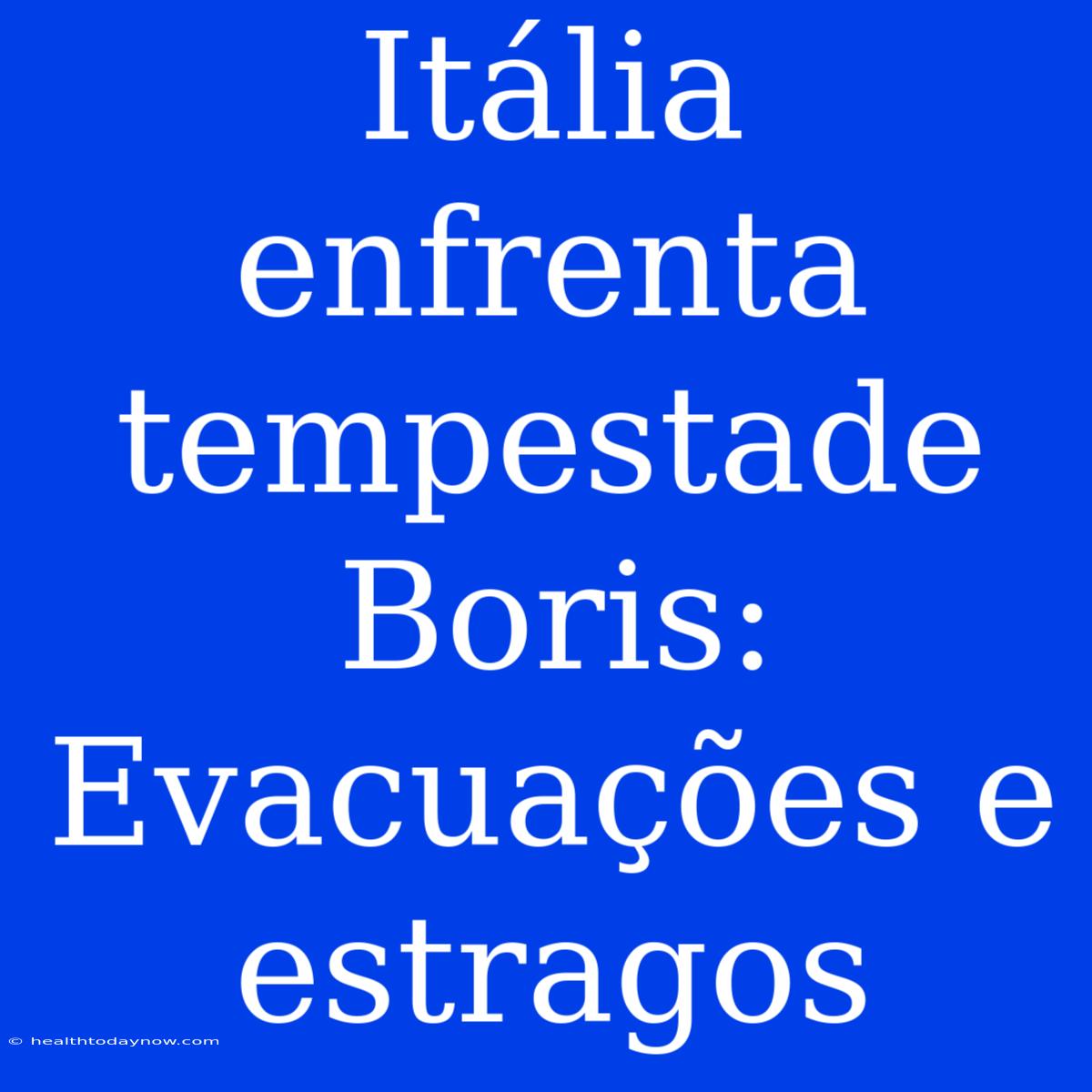 Itália Enfrenta Tempestade Boris: Evacuações E Estragos