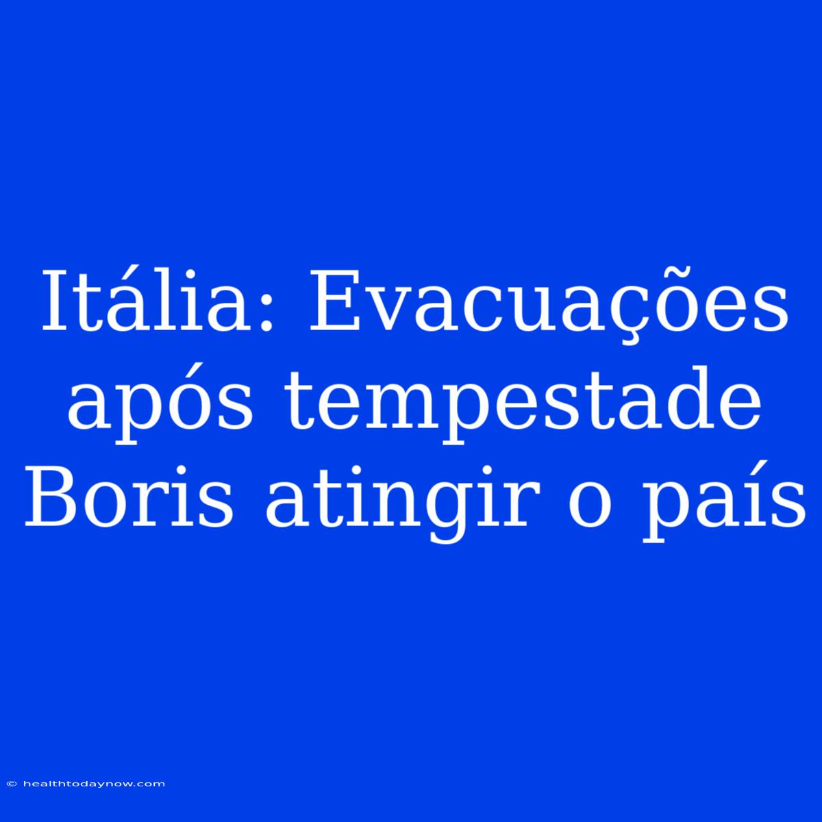 Itália: Evacuações Após Tempestade Boris Atingir O País