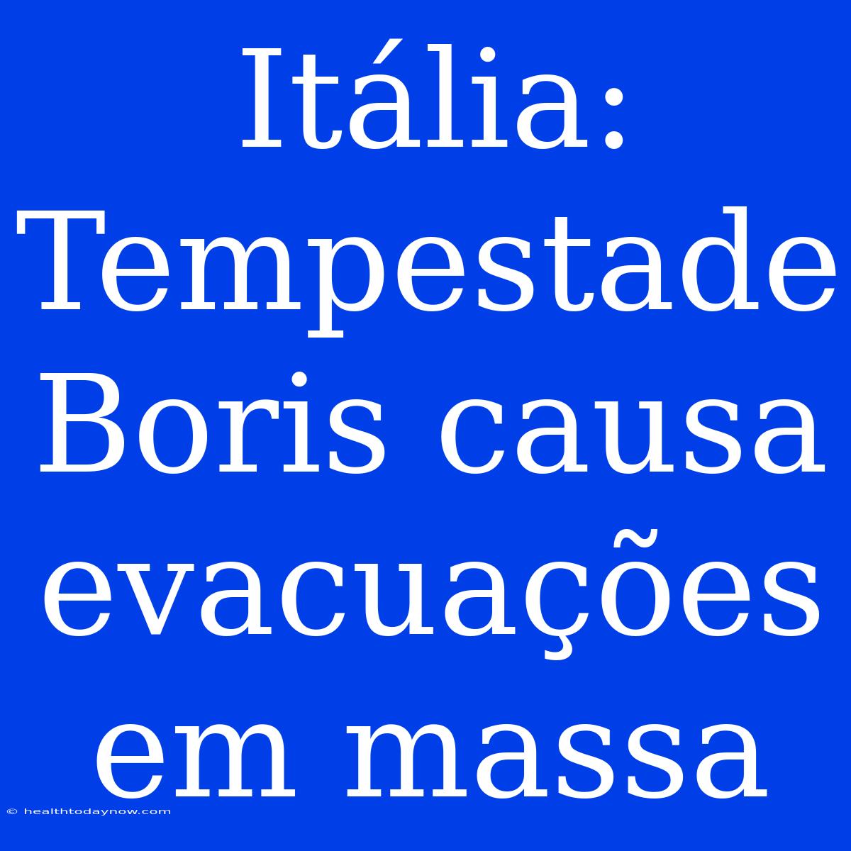 Itália: Tempestade Boris Causa Evacuações Em Massa