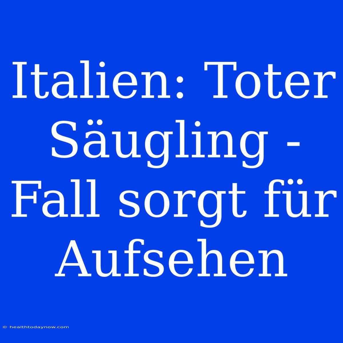 Italien: Toter Säugling - Fall Sorgt Für Aufsehen 