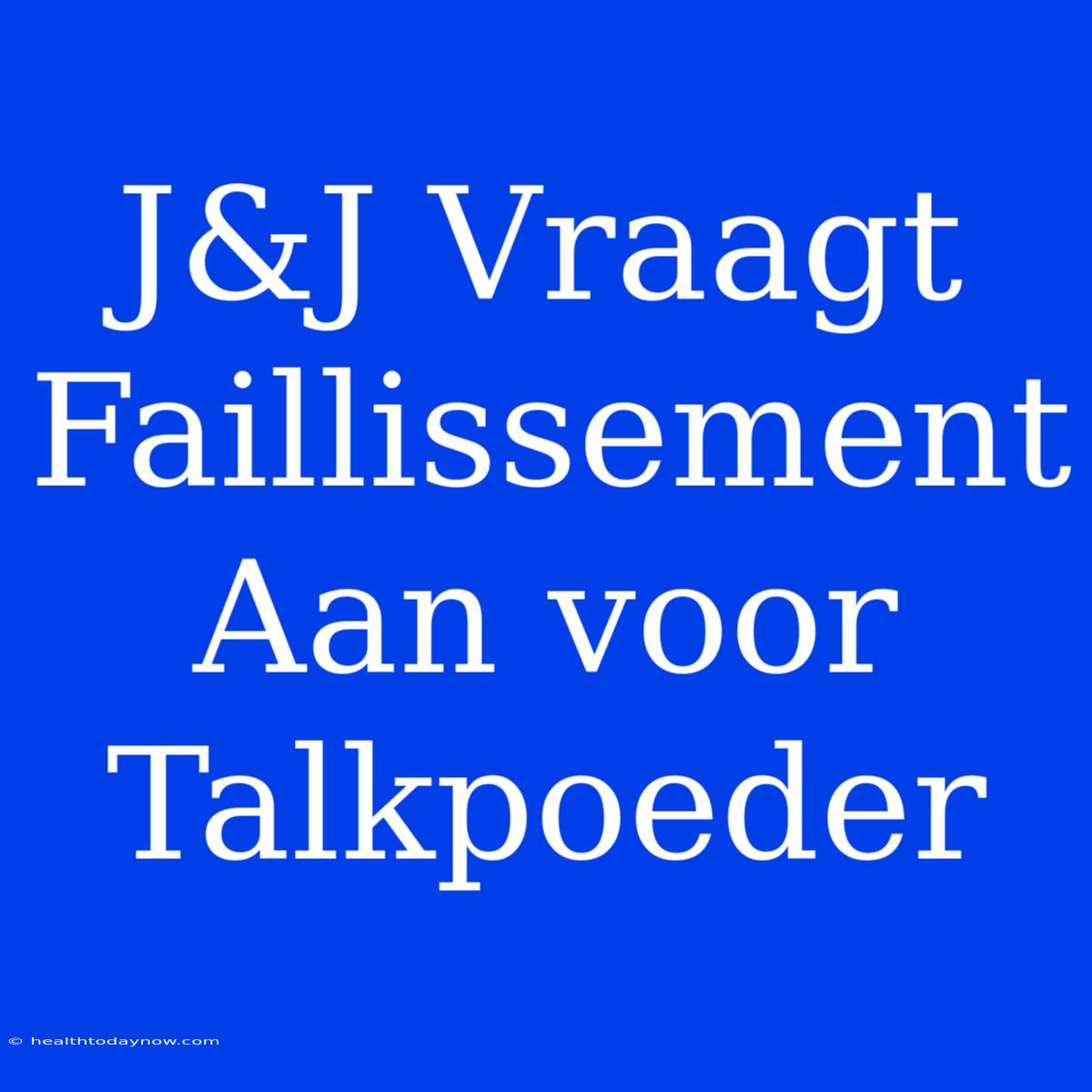 J&J Vraagt Faillissement Aan Voor Talkpoeder