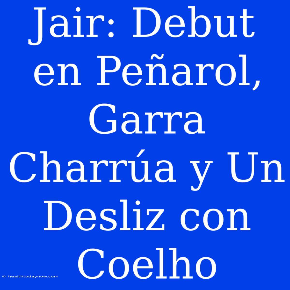 Jair: Debut En Peñarol, Garra Charrúa Y Un Desliz Con Coelho