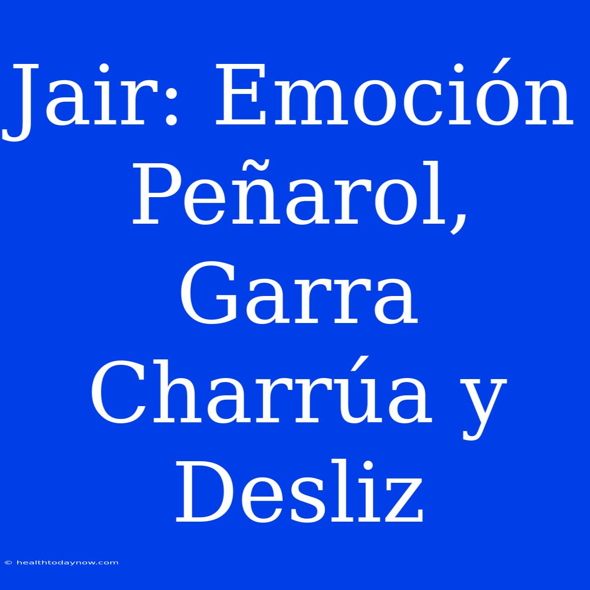 Jair: Emoción Peñarol, Garra Charrúa Y Desliz