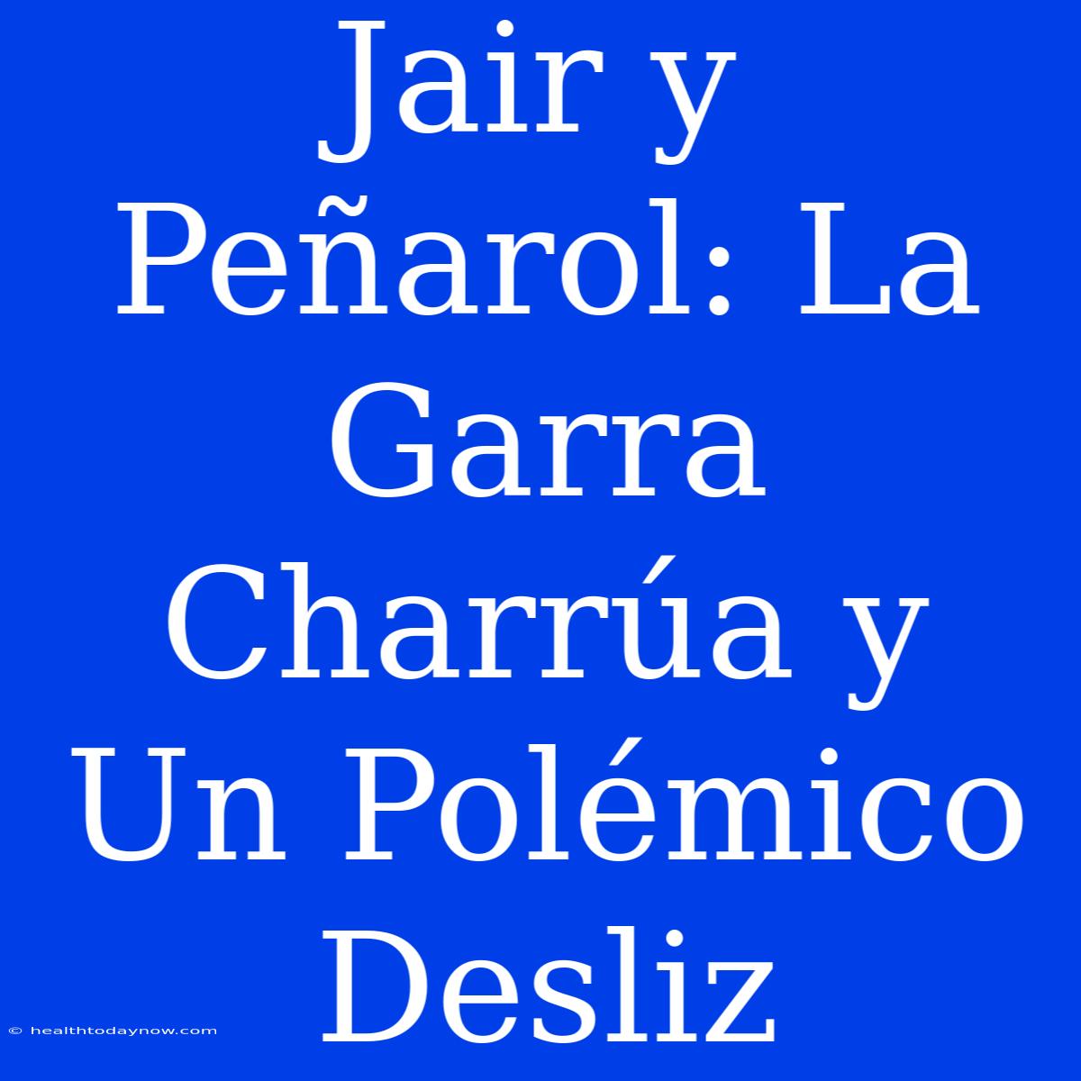 Jair Y Peñarol: La Garra Charrúa Y Un Polémico Desliz