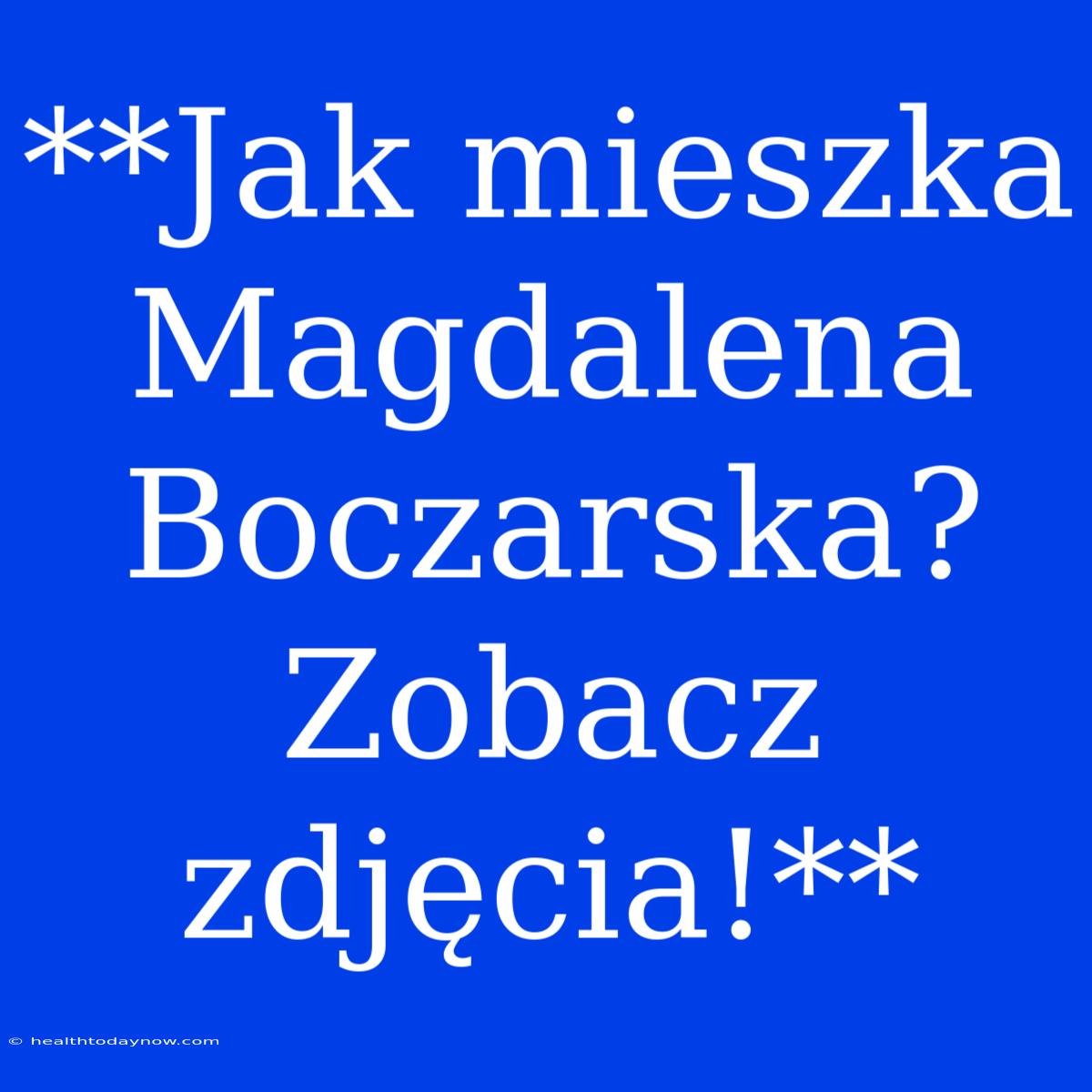 **Jak Mieszka Magdalena Boczarska? Zobacz Zdjęcia!**