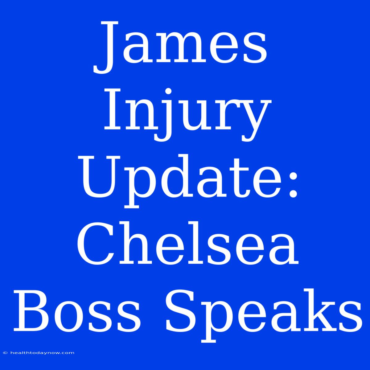 James Injury Update: Chelsea Boss Speaks