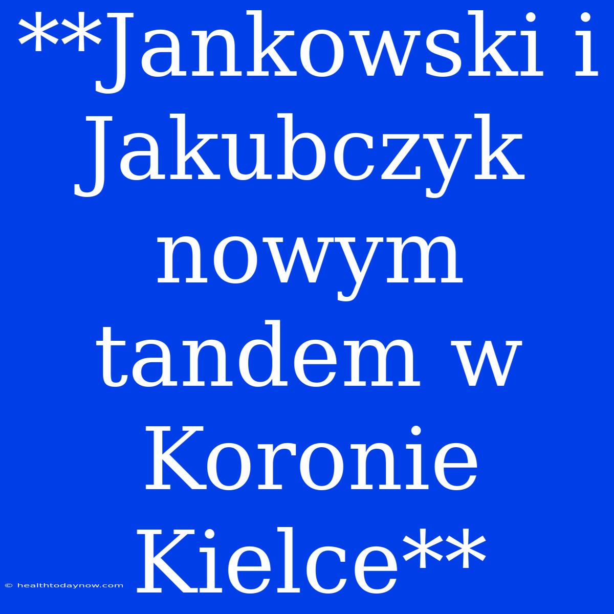 **Jankowski I Jakubczyk Nowym Tandem W Koronie Kielce**