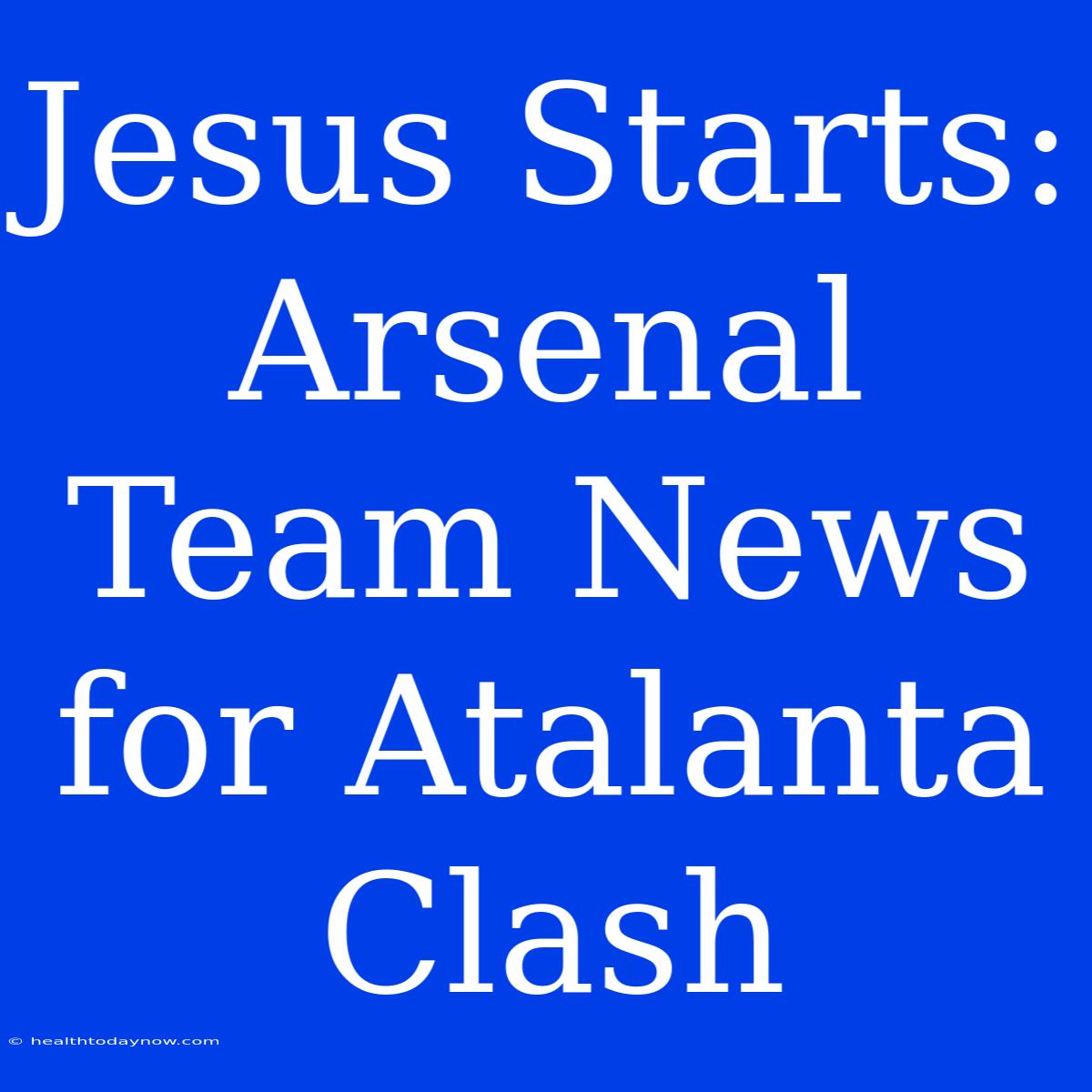 Jesus Starts: Arsenal Team News For Atalanta Clash 