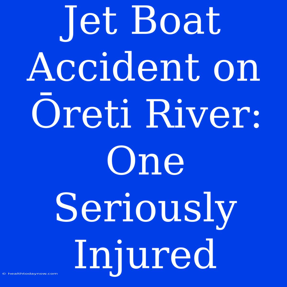 Jet Boat Accident On Ōreti River: One Seriously Injured 