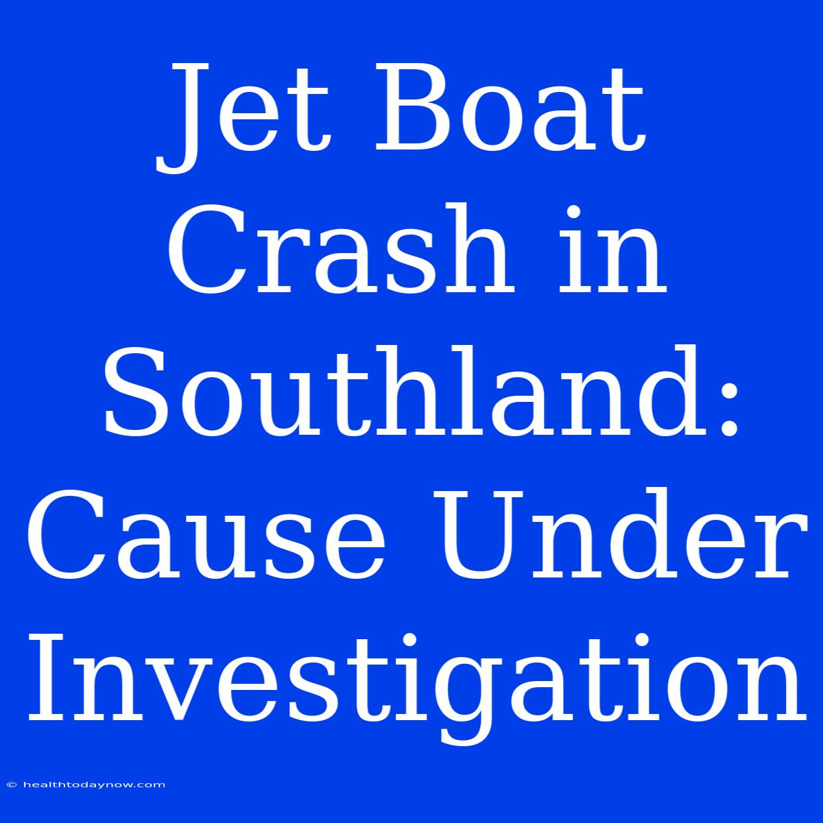 Jet Boat Crash In Southland:  Cause Under Investigation