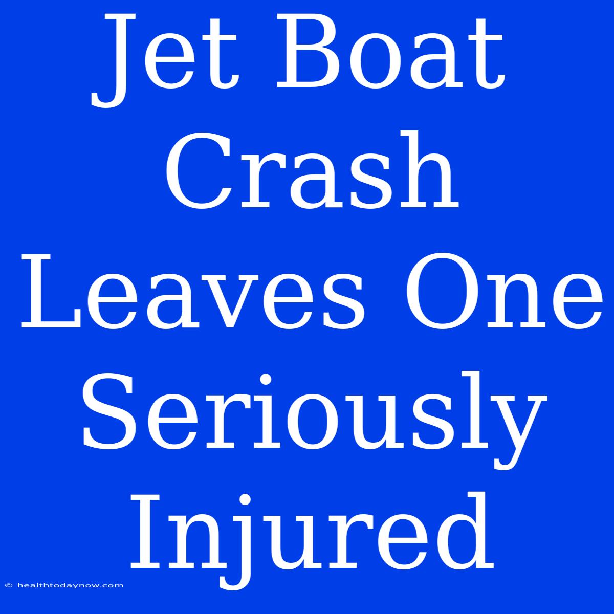 Jet Boat Crash Leaves One Seriously Injured