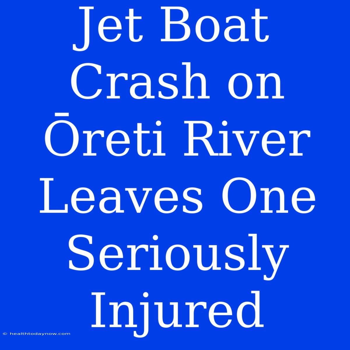 Jet Boat Crash On Ōreti River Leaves One Seriously Injured