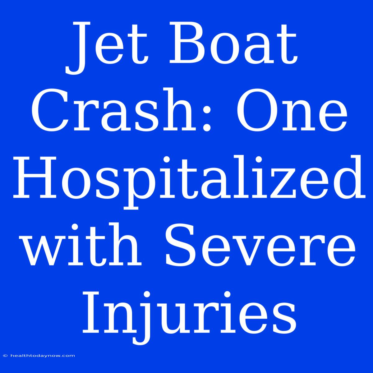 Jet Boat Crash: One Hospitalized With Severe Injuries