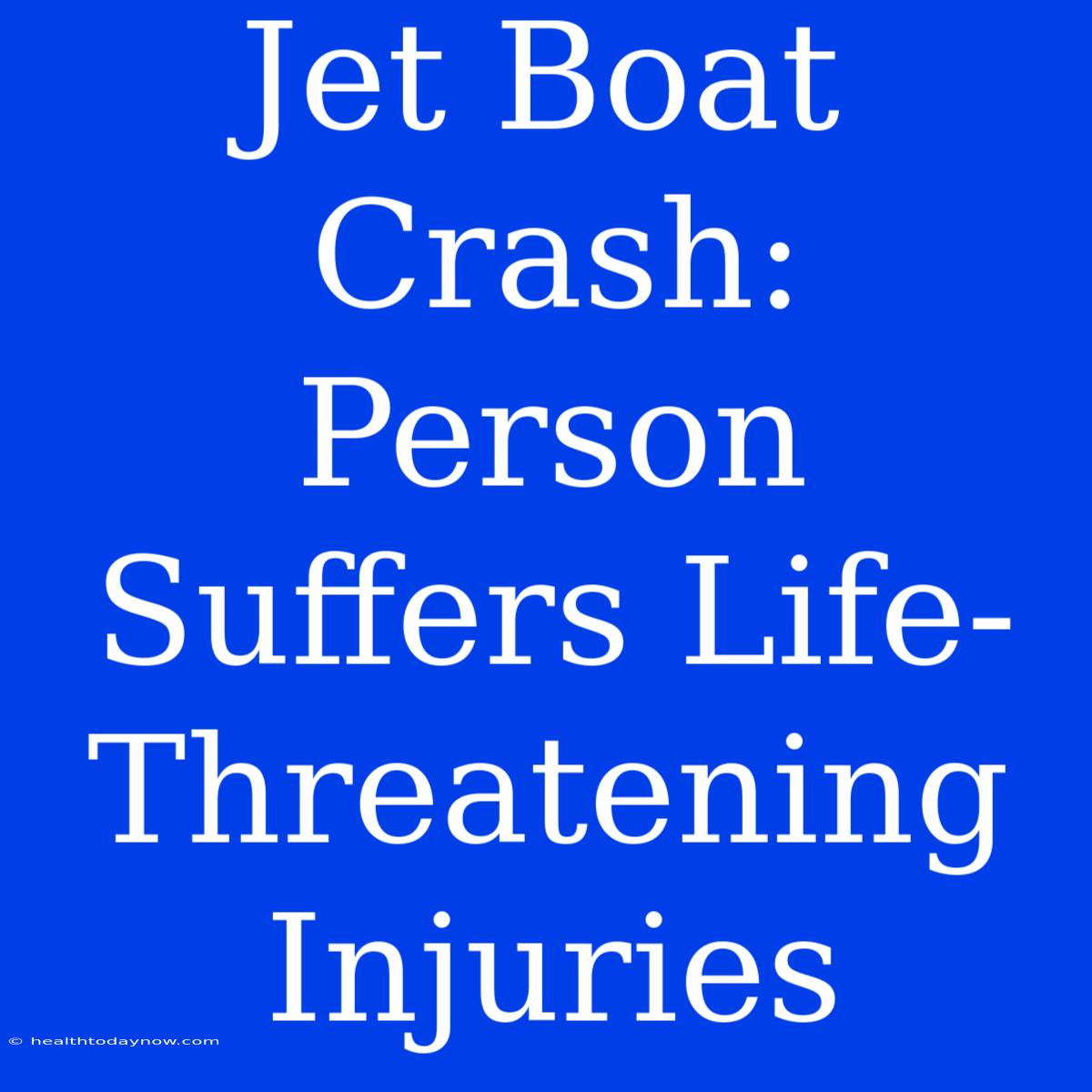 Jet Boat Crash: Person Suffers Life-Threatening Injuries 