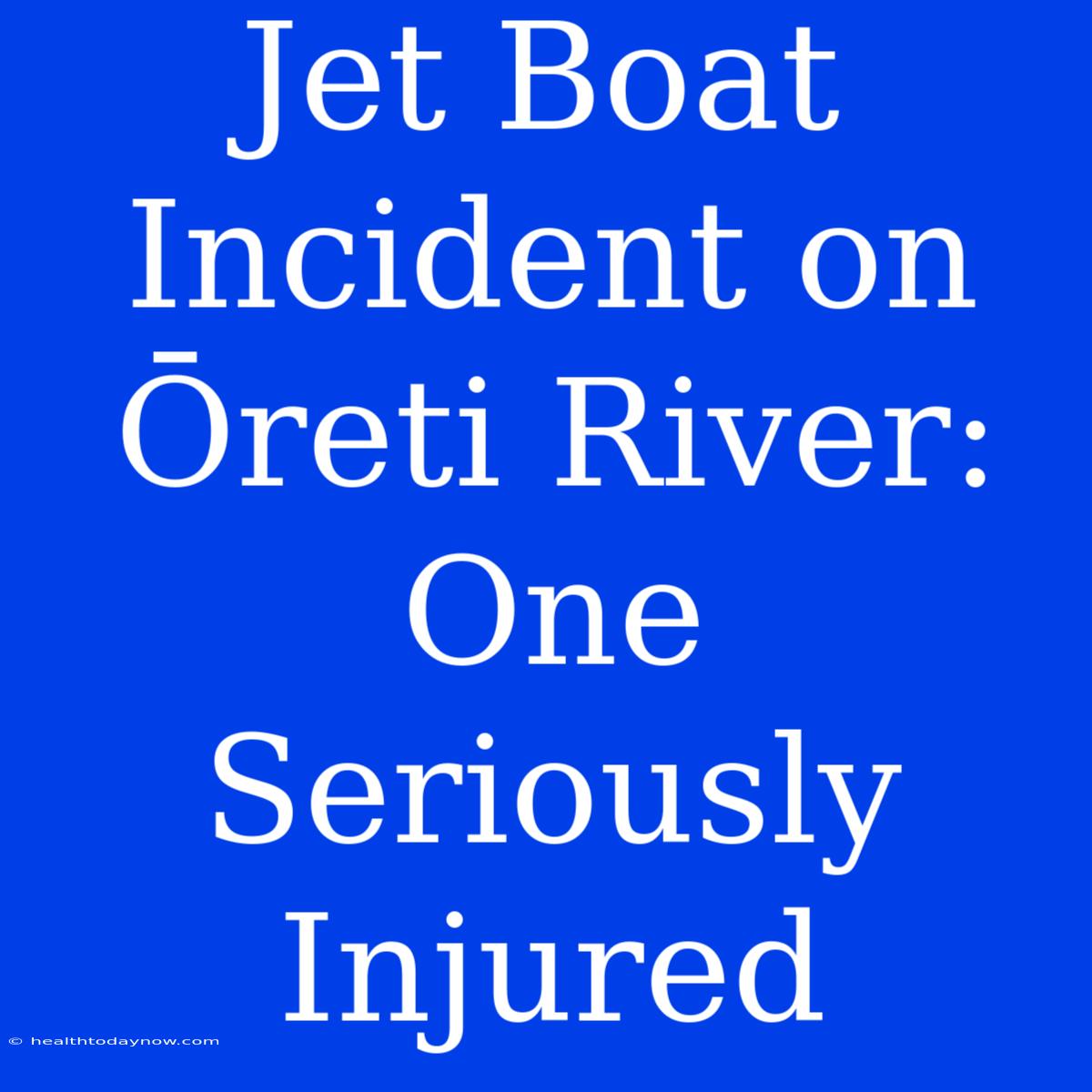 Jet Boat Incident On Ōreti River: One Seriously Injured