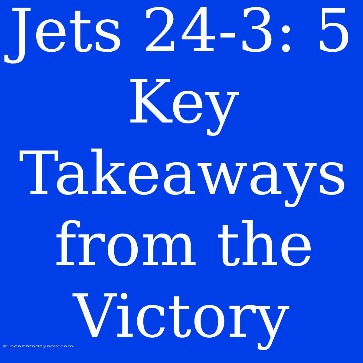 Jets 24-3: 5 Key Takeaways From The Victory