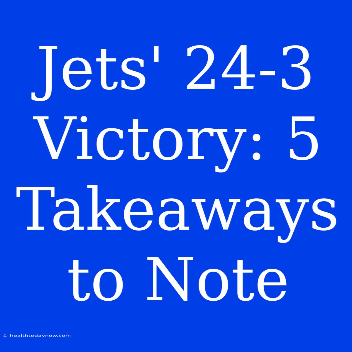 Jets' 24-3 Victory: 5 Takeaways To Note