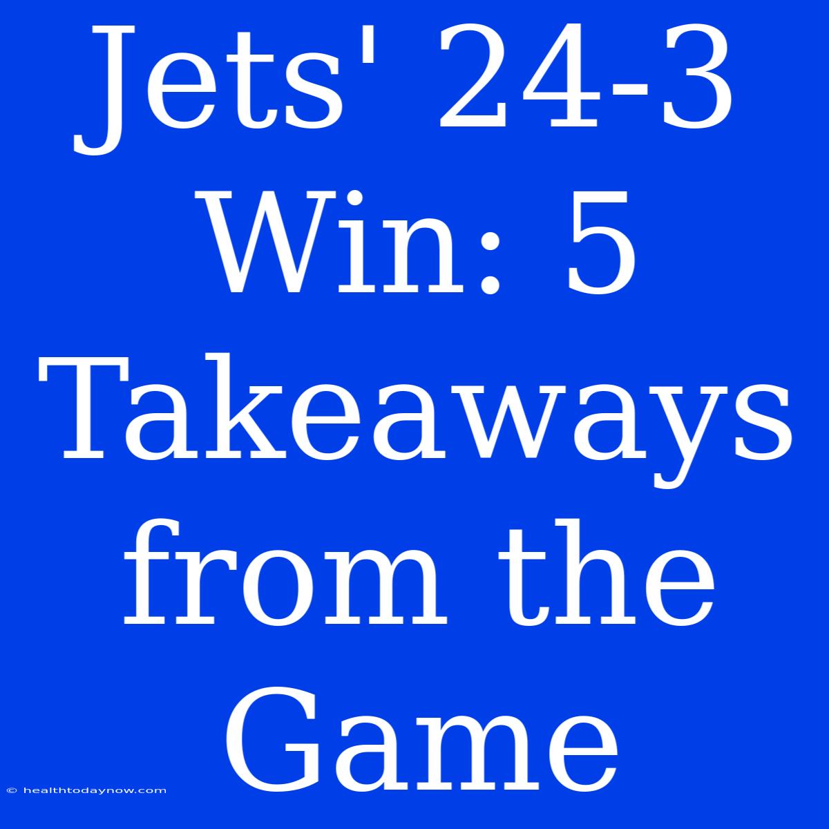 Jets' 24-3 Win: 5 Takeaways From The Game