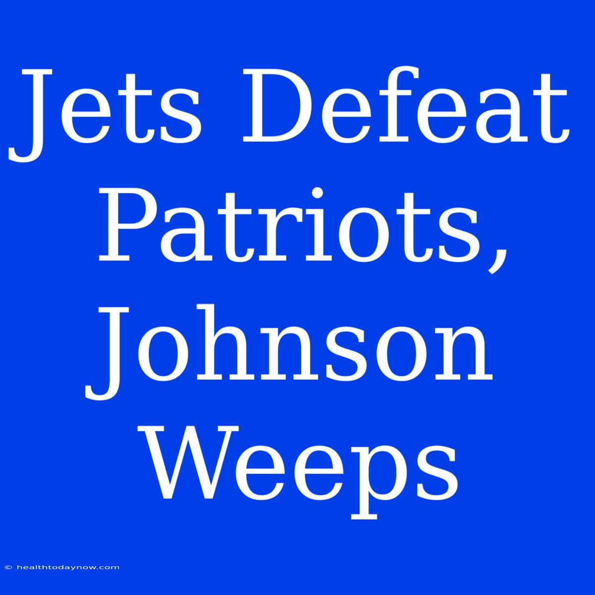 Jets Defeat Patriots, Johnson Weeps 