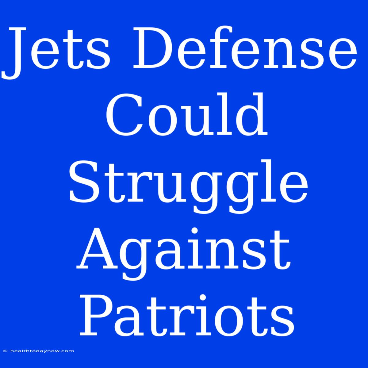 Jets Defense Could Struggle Against Patriots 