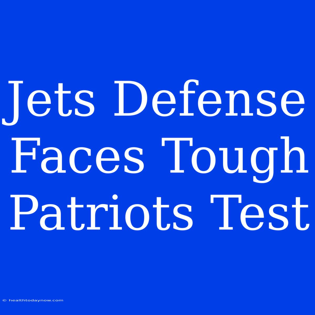 Jets Defense Faces Tough Patriots Test