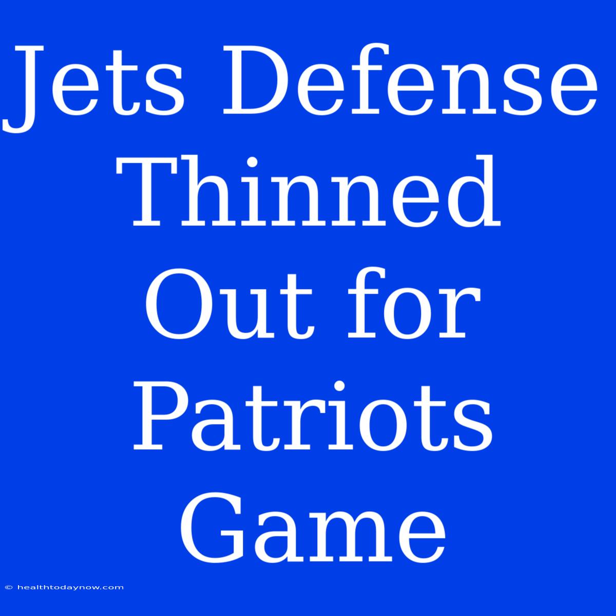 Jets Defense Thinned Out For Patriots Game