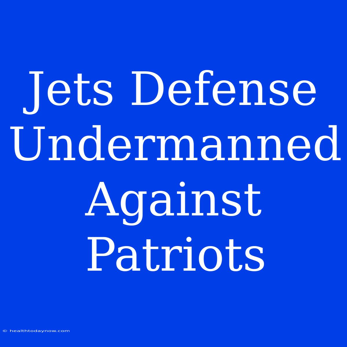 Jets Defense Undermanned Against Patriots