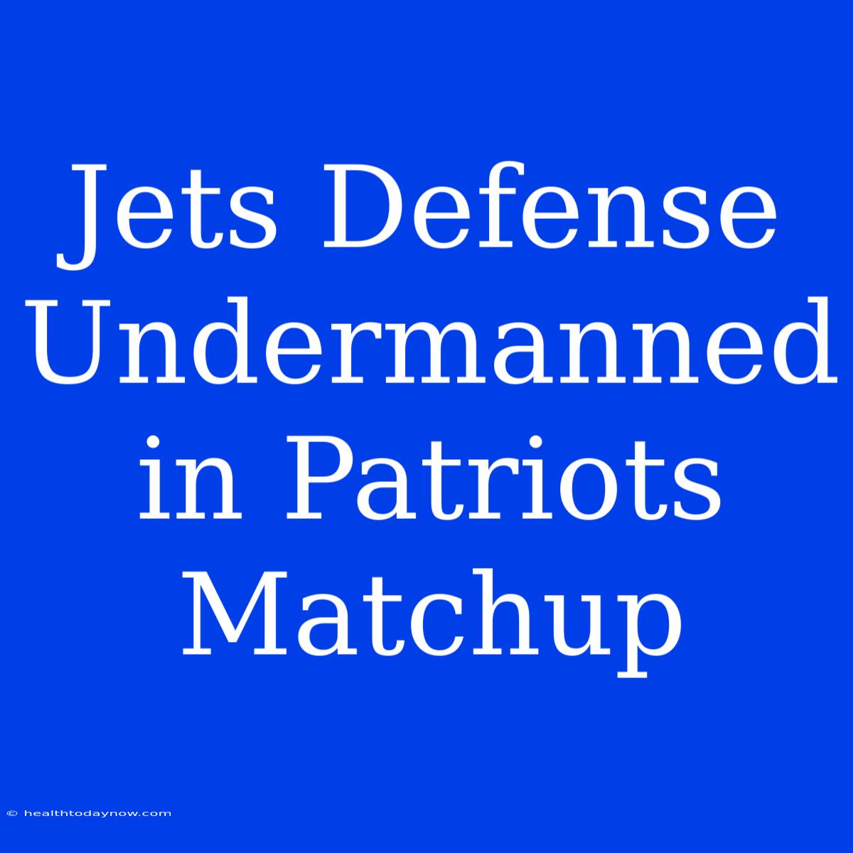 Jets Defense Undermanned In Patriots Matchup