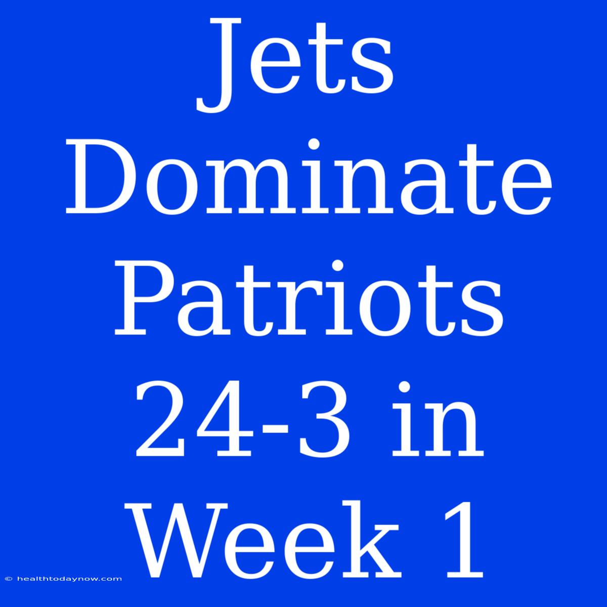 Jets Dominate Patriots 24-3 In Week 1