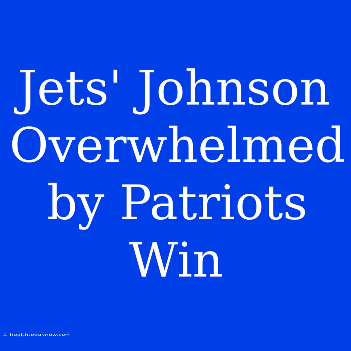 Jets' Johnson Overwhelmed By Patriots Win