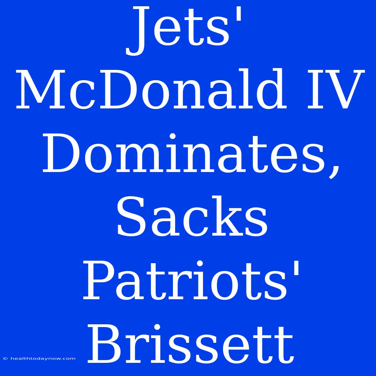 Jets' McDonald IV Dominates, Sacks Patriots' Brissett