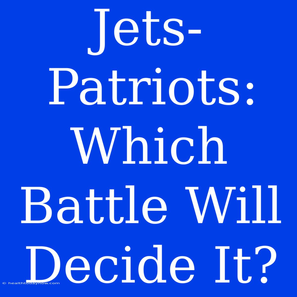 Jets-Patriots: Which Battle Will Decide It?