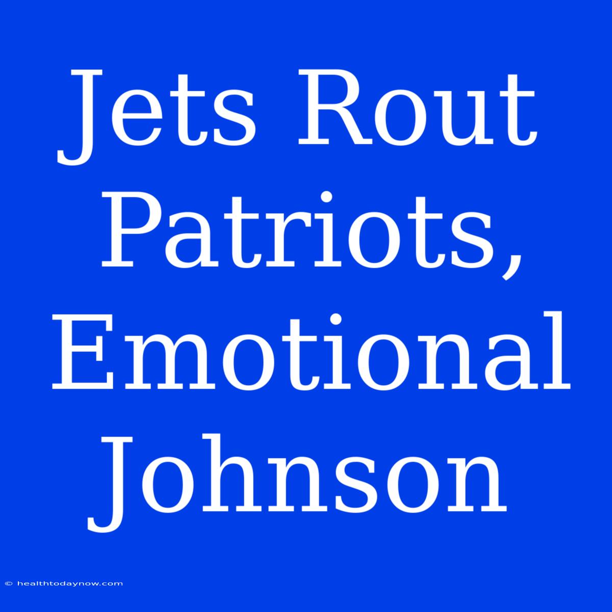 Jets Rout Patriots, Emotional Johnson