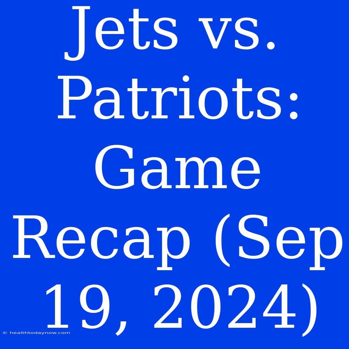 Jets Vs. Patriots: Game Recap (Sep 19, 2024)