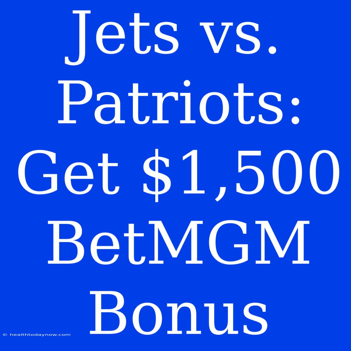 Jets Vs. Patriots: Get $1,500 BetMGM Bonus