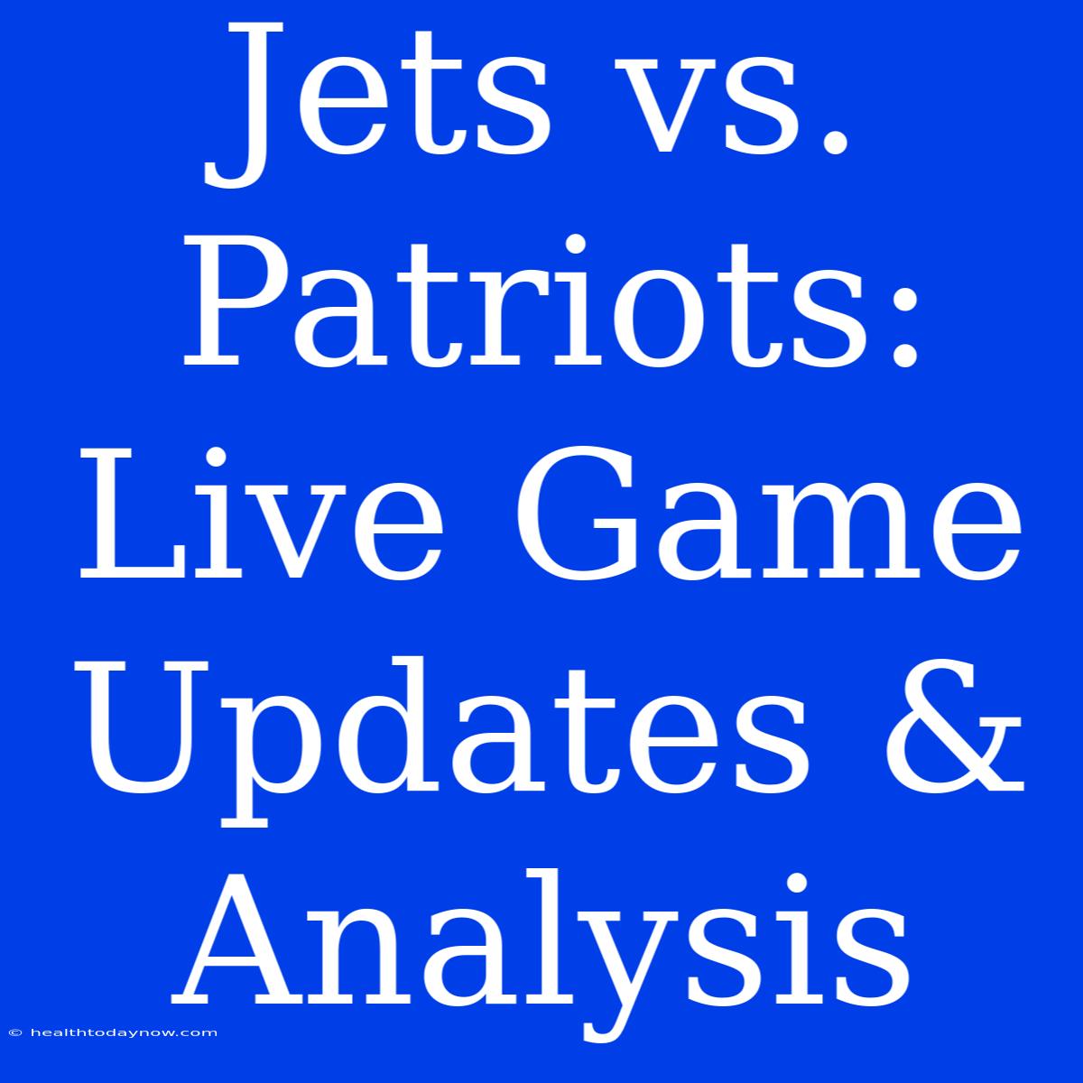 Jets Vs. Patriots: Live Game Updates & Analysis