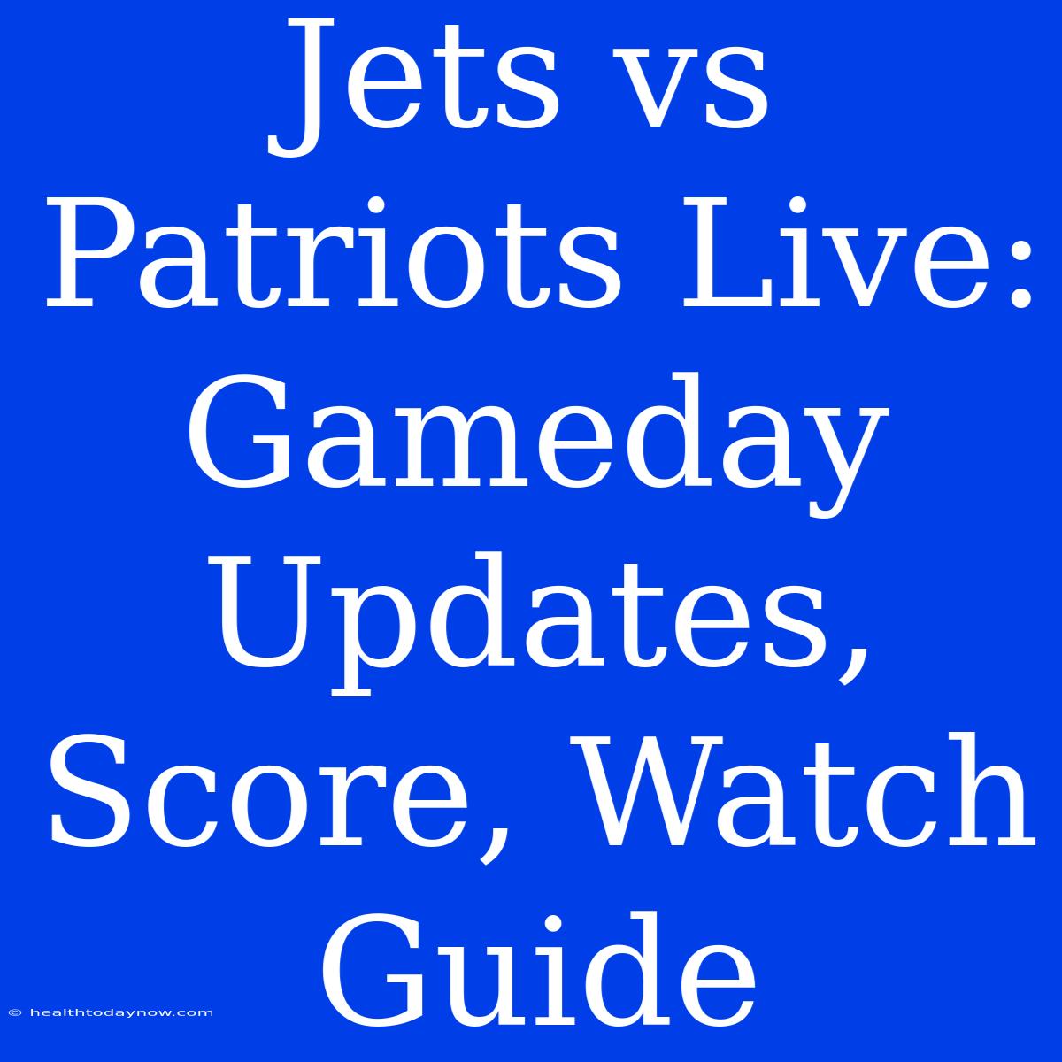 Jets Vs Patriots Live: Gameday Updates, Score, Watch Guide