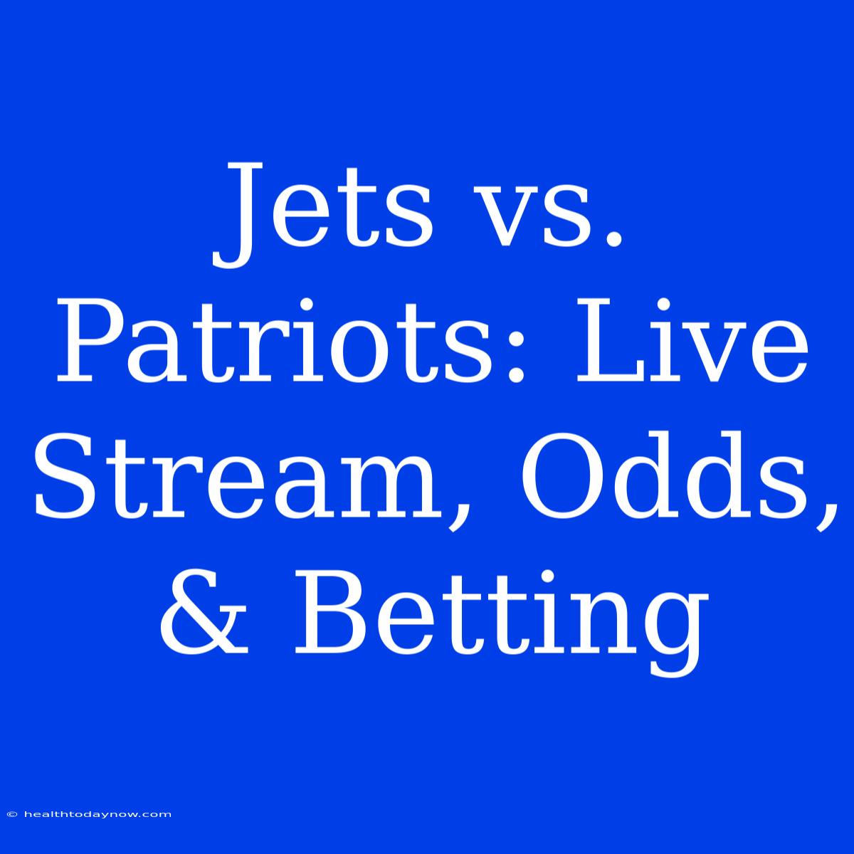 Jets Vs. Patriots: Live Stream, Odds, & Betting