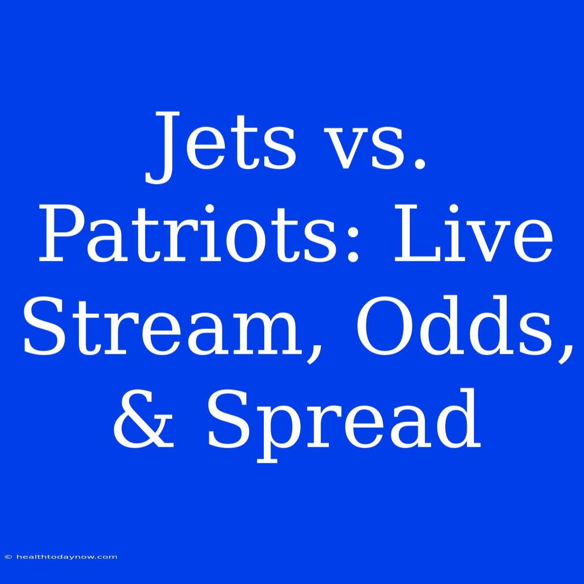 Jets Vs. Patriots: Live Stream, Odds, & Spread