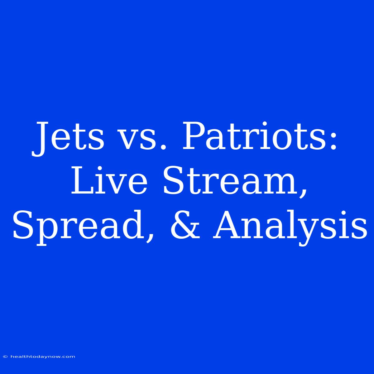 Jets Vs. Patriots: Live Stream, Spread, & Analysis