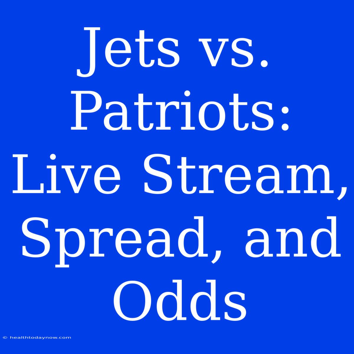 Jets Vs. Patriots: Live Stream, Spread, And Odds