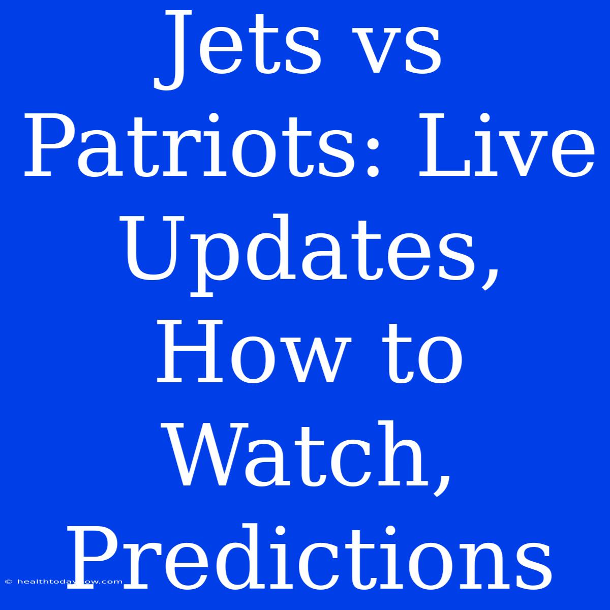 Jets Vs Patriots: Live Updates, How To Watch, Predictions