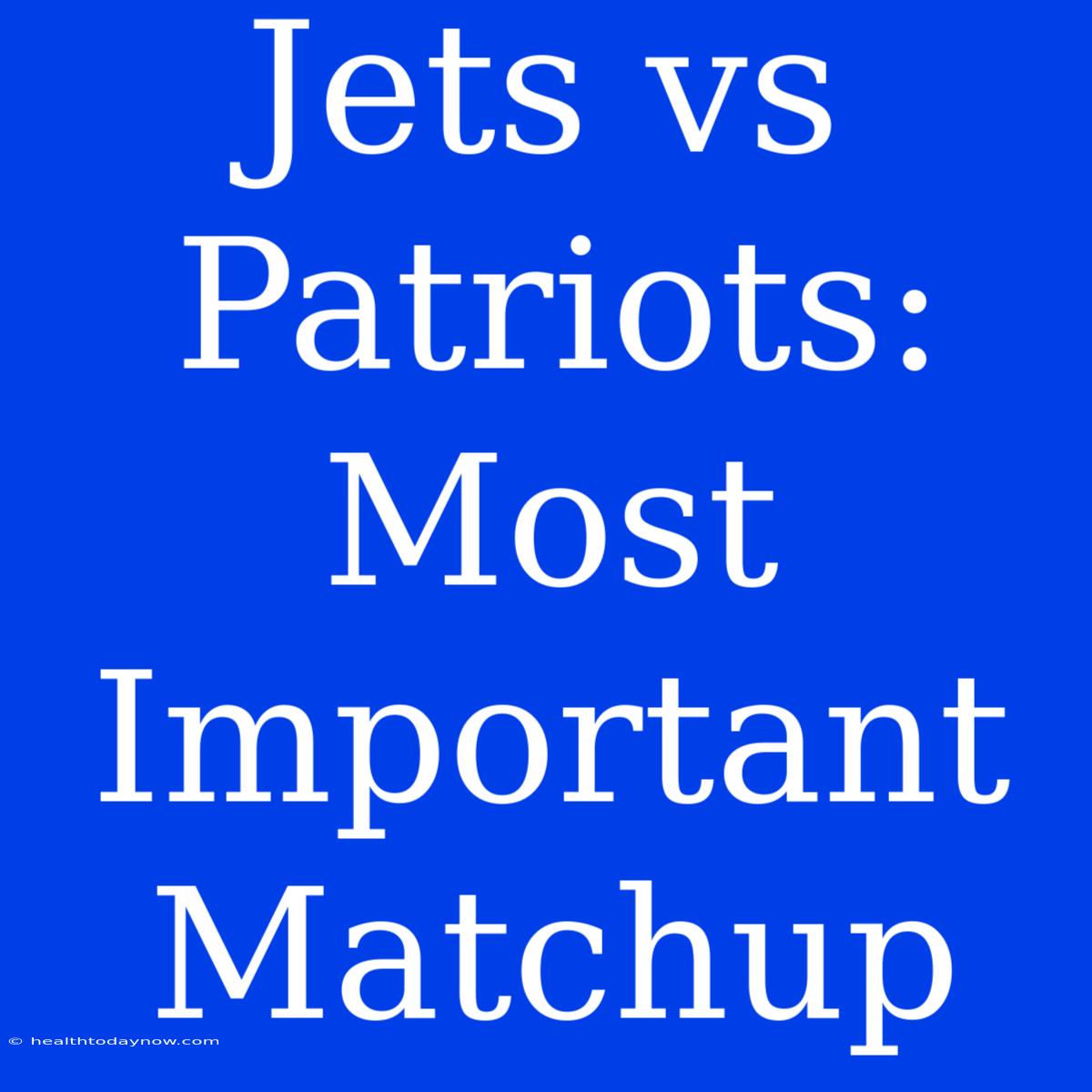 Jets Vs Patriots: Most Important Matchup