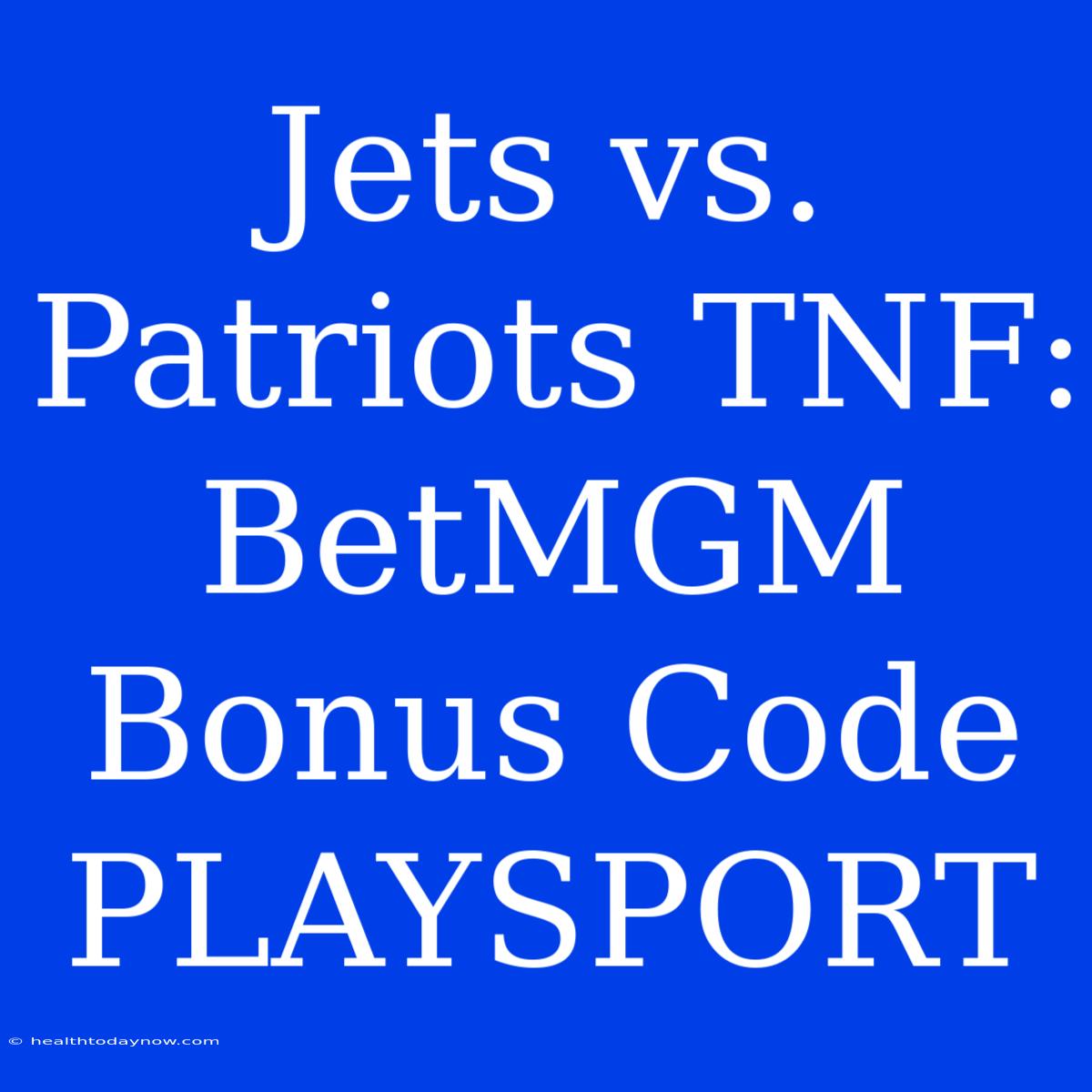 Jets Vs. Patriots TNF: BetMGM Bonus Code PLAYSPORT