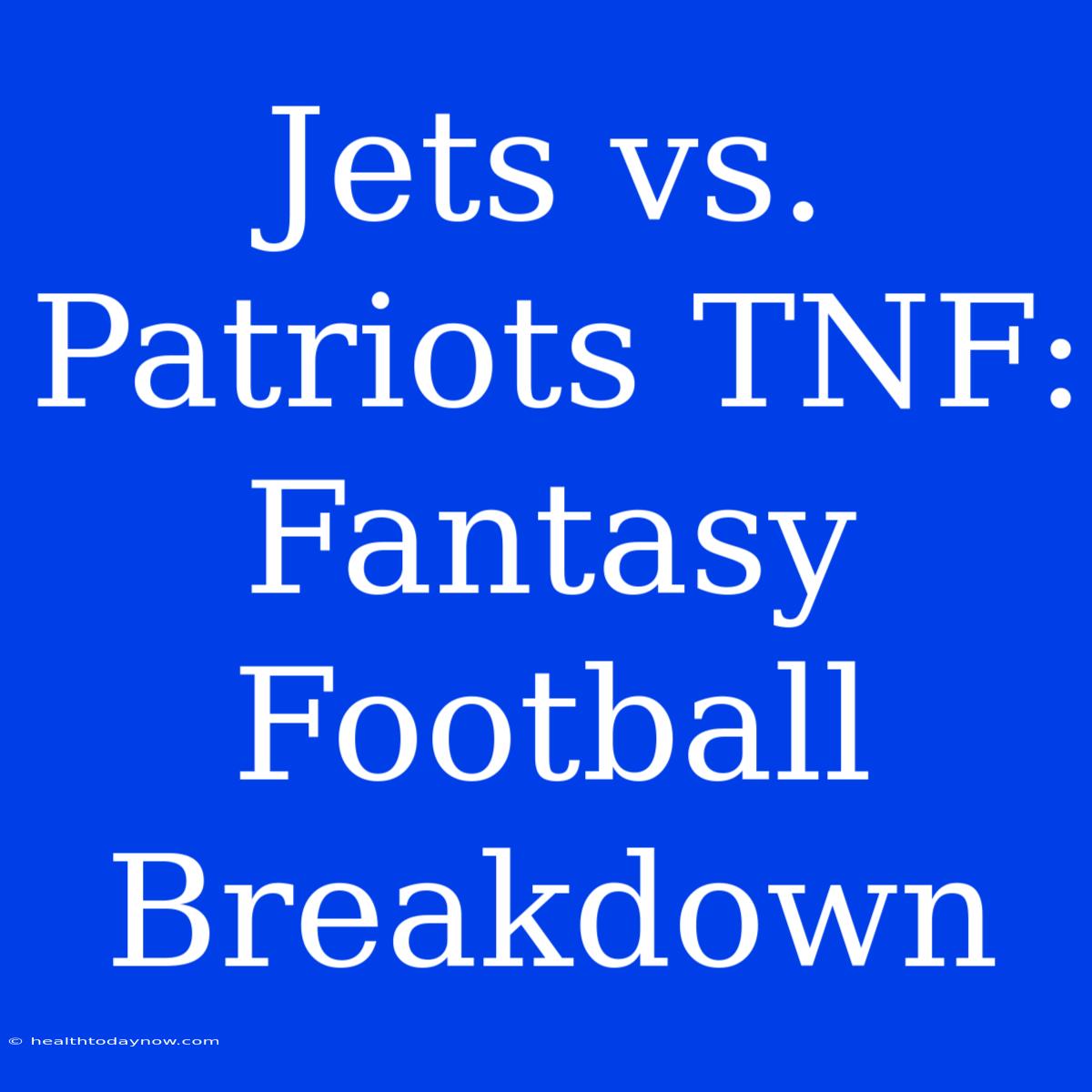 Jets Vs. Patriots TNF: Fantasy Football Breakdown