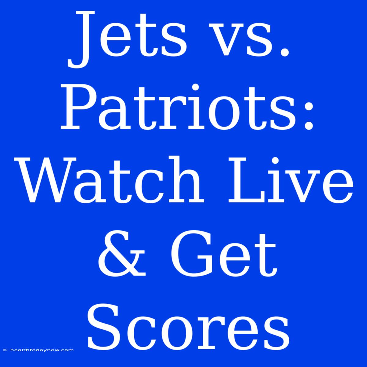 Jets Vs. Patriots: Watch Live & Get Scores 