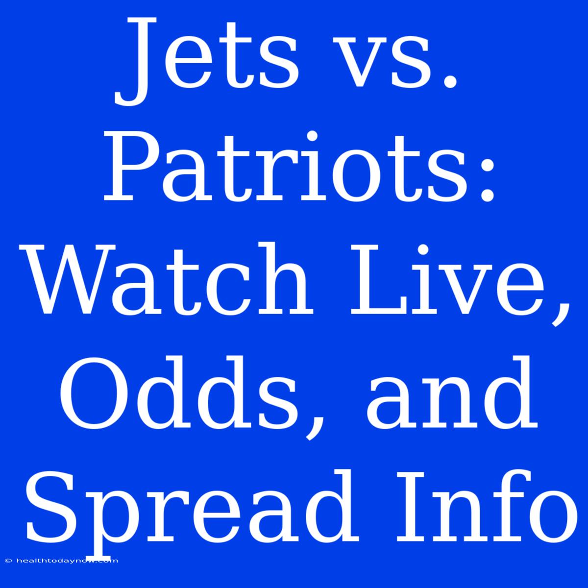 Jets Vs. Patriots: Watch Live, Odds, And Spread Info