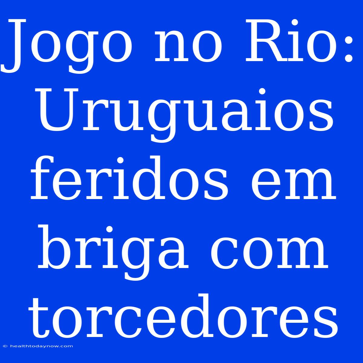 Jogo No Rio: Uruguaios Feridos Em Briga Com Torcedores